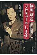 無理難題「プロデュース」します――小谷正一伝説 無理難題「プロデュース」します――小谷正一伝説 | 早瀬 圭一 |本