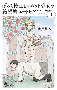 ぼっち博士とロボット少女の絶望的ユートピア 上 新装版|山田鐘