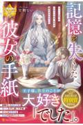 記憶を失くした彼女の手紙 消えてしまった完璧な令嬢と、王子の遅すぎ