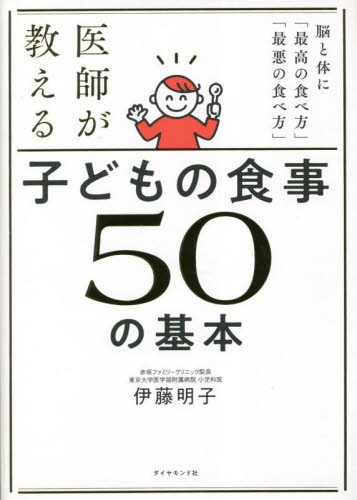 医師が教える子どもの食事50の基本 : 脳と体に「最高の食べ方」「最悪の食べ方」 医師が教える 子どもの食事 50の基本 脳と体に「最高の食べ方