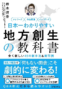 日本一わかりやすい地方創生の教科書　全く新しい４５の新手法＆新常識　テレワーク　移住促進　インバウンド