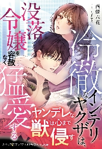 冷徹なインテリヤクザは、没落令嬢を容赦なく猛愛する|西條六花