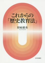 これからの「歴史教育法」|野崎 雅秀 著|山川出版社|9784634591011