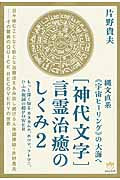 神代文字］言霊治癒のしくみ ２|片野 貴夫 著|ヒカルランド|9784864712590|文苑堂オンライン