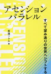 アセンションパラレル すべて望み通りの世界へシフトする|吉濱 ツトム 著|ビオマガジン|9784865880977|文苑堂オンライン